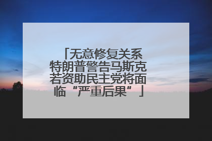 无意修复关系 特朗普警告马斯克若资助民主党将面临“严重后果”