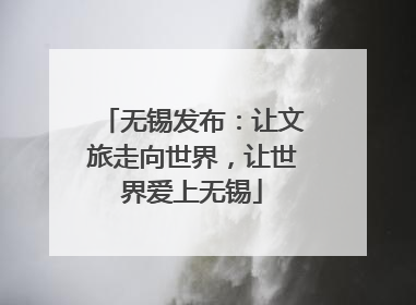 无锡发布：让文旅走向世界，让世界爱上无锡