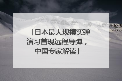 日本最大规模实弹演习首现远程导弹，中国专家解读