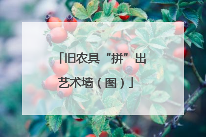 旧农具“拼”出艺术墙（图）