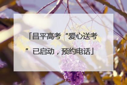 昌平高考“爱心送考”已启动，预约电话
