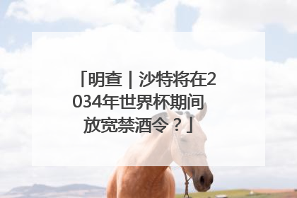 明查｜沙特将在2034年世界杯期间放宽禁酒令？