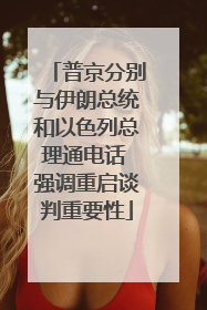 普京分别与伊朗总统和以色列总理通电话 强调重启谈判重要性