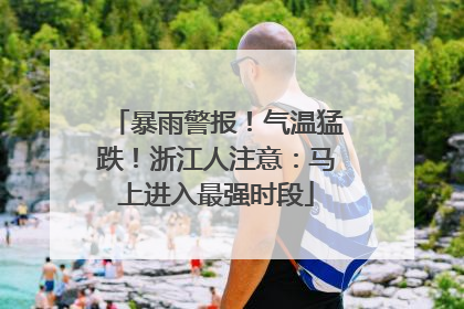 暴雨警报！气温猛跌！浙江人注意：马上进入最强时段