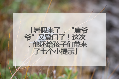 暑假来了，“唐爷爷”又登门了！这次，他还给孩子们带来了七个小提示