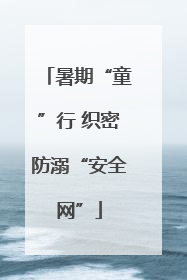 暑期“童”行 织密防溺“安全网”