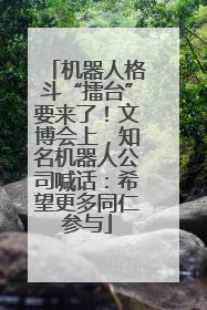 机器人格斗“擂台”要来了！文博会上，知名机器人公司喊话：希望更多同仁参与