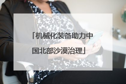 机械化装备助力中国北部沙漠治理
