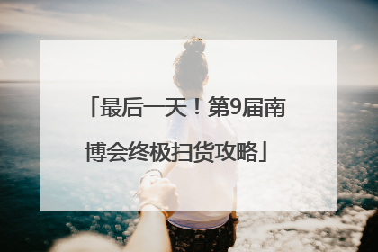 最后一天！第9届南博会终极扫货攻略
