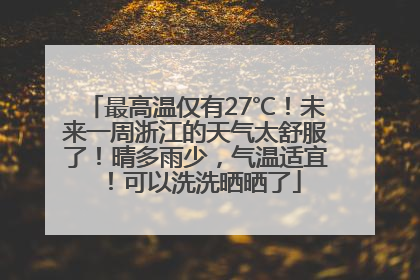 最高温仅有27℃！未来一周浙江的天气太舒服了！晴多雨少，气温适宜！可以洗洗晒晒了