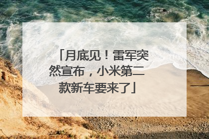 月底见！雷军突然宣布，小米第二款新车要来了