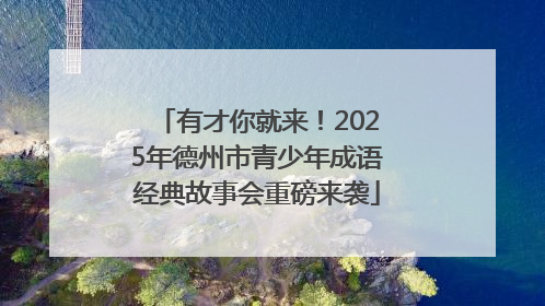 有才你就来！2025年德州市青少年成语经典故事会重磅来袭