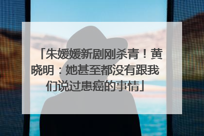 朱媛媛新剧刚杀青！黄晓明：她甚至都没有跟我们说过患癌的事情