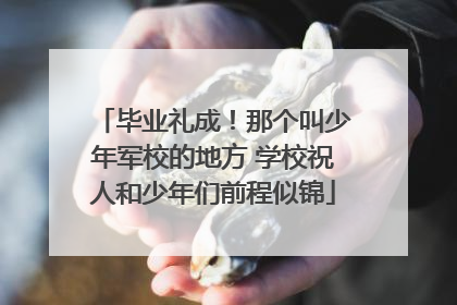 毕业礼成！那个叫少年军校的地方 学校祝人和少年们前程似锦
