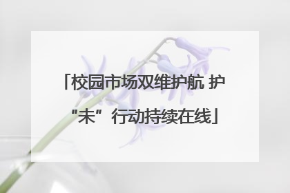 校园市场双维护航 护“未”行动持续在线