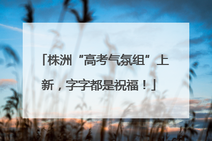 株洲“高考气氛组”上新，字字都是祝福！