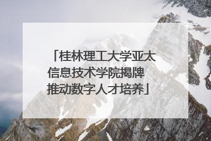 桂林理工大学亚太信息技术学院揭牌 推动数字人才培养