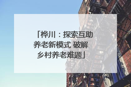 桦川：探索互助养老新模式 破解乡村养老难题