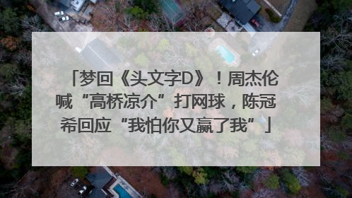 梦回《头文字D》！周杰伦喊“高桥凉介”打网球，陈冠希回应“我怕你又赢了我”
