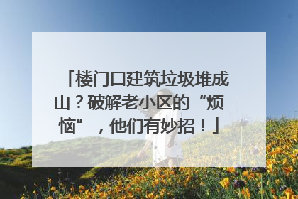 楼门口建筑垃圾堆成山？破解老小区的“烦恼”，他们有妙招！