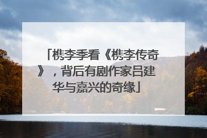 槜李季看《槜李传奇》，背后有剧作家吕建华与嘉兴的奇缘