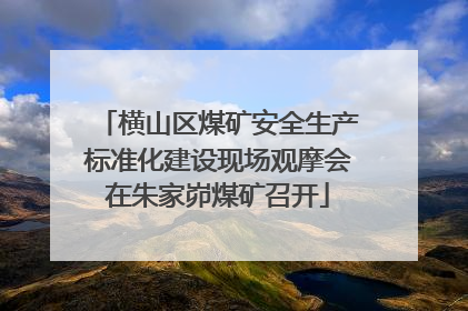 横山区煤矿安全生产标准化建设现场观摩会在朱家峁煤矿召开