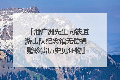 潘广洲先生向铁道游击队纪念馆无偿捐赠珍贵历史见证物
