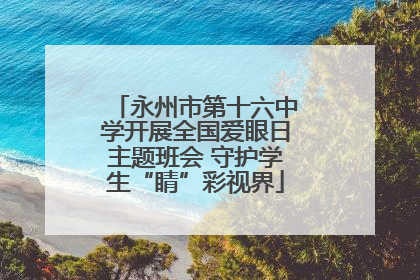 永州市第十六中学开展全国爱眼日主题班会 守护学生“睛”彩视界