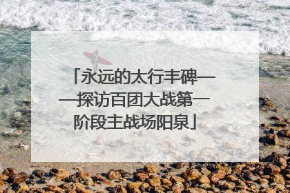 永远的太行丰碑——探访百团大战第一阶段主战场阳泉