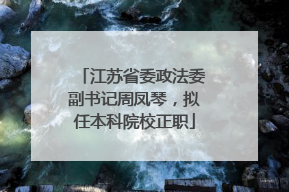 江苏省委政法委副书记周凤琴，拟任本科院校正职
