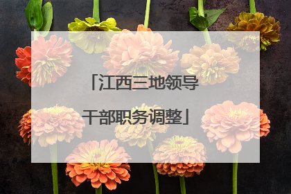 江西三地领导干部职务调整