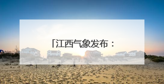 江西气象发布：最高36℃！大暴雨！马上到