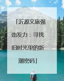 沂源文旅强劲发力：寻找旧时光里的新潮密码