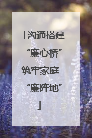 沟通搭建“廉心桥” 筑牢家庭“廉阵地”