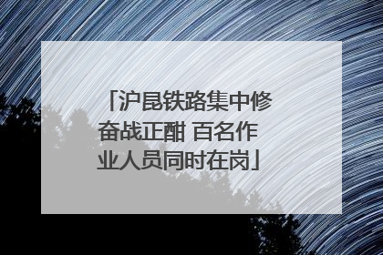 沪昆铁路集中修奋战正酣 百名作业人员同时在岗