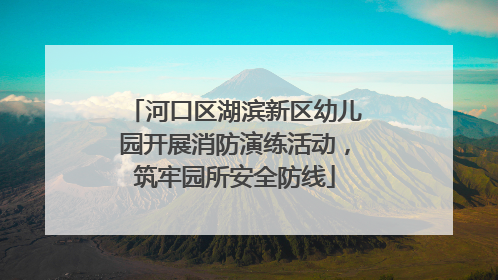 河口区湖滨新区幼儿园开展消防演练活动，筑牢园所安全防线