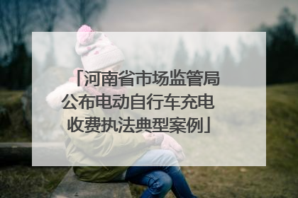 河南省市场监管局公布电动自行车充电收费执法典型案例