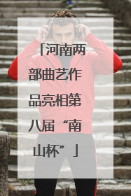 河南两部曲艺作品亮相第八届“南山杯”