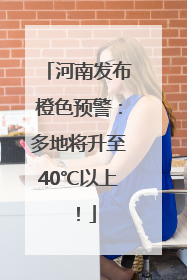 河南发布橙色预警：多地将升至40℃以上！