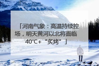 河南气象：高温持续控场，明天黄河以北将面临40℃+“炙烤”