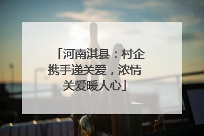 河南淇县：村企携手递关爱，浓情关爱暖人心