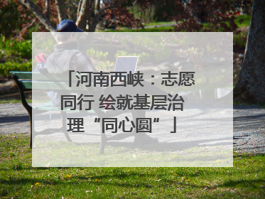 河南西峡：志愿同行 绘就基层治理“同心圆”