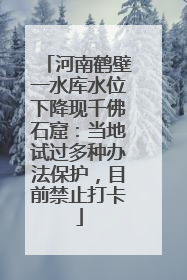 河南鹤壁一水库水位下降现千佛石窟：当地试过多种办法保护，目前禁止打卡