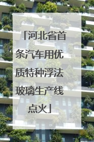 河北省首条汽车用优质特种浮法玻璃生产线点火