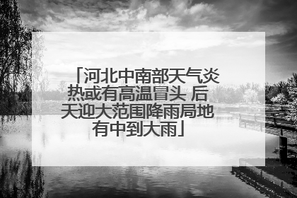 河北中南部天气炎热或有高温冒头 后天迎大范围降雨局地有中到大雨