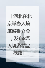 河北在北京举办入境旅游推介会，发布8条入境游精品线路