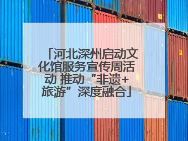 河北深州启动文化馆服务宣传周活动 推动“非遗+旅游”深度融合