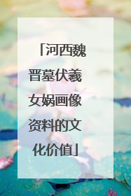 河西魏晋墓伏羲女娲画像资料的文化价值
