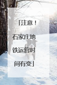 注意！石家庄地铁运营时间有变