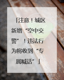 注意！城区新增“空中交警”！违法行为将收到“专属喊话”